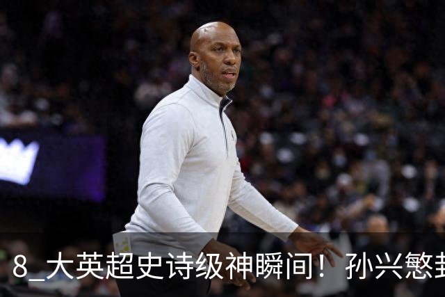 8 大英超史诗级神瞬间！孙兴慜封神时刻：欧洲防线顶得住吗？